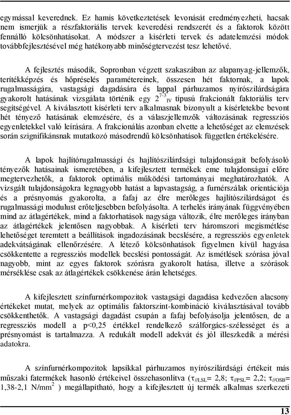 A fejlesztés második, Sopronban végzett szakaszában az alapanyag-jellemzők, terítékképzés és hőpréselés paramétereinek, összesen hét faktornak, a lapok rugalmasságára, vastagsági dagadására és lappal