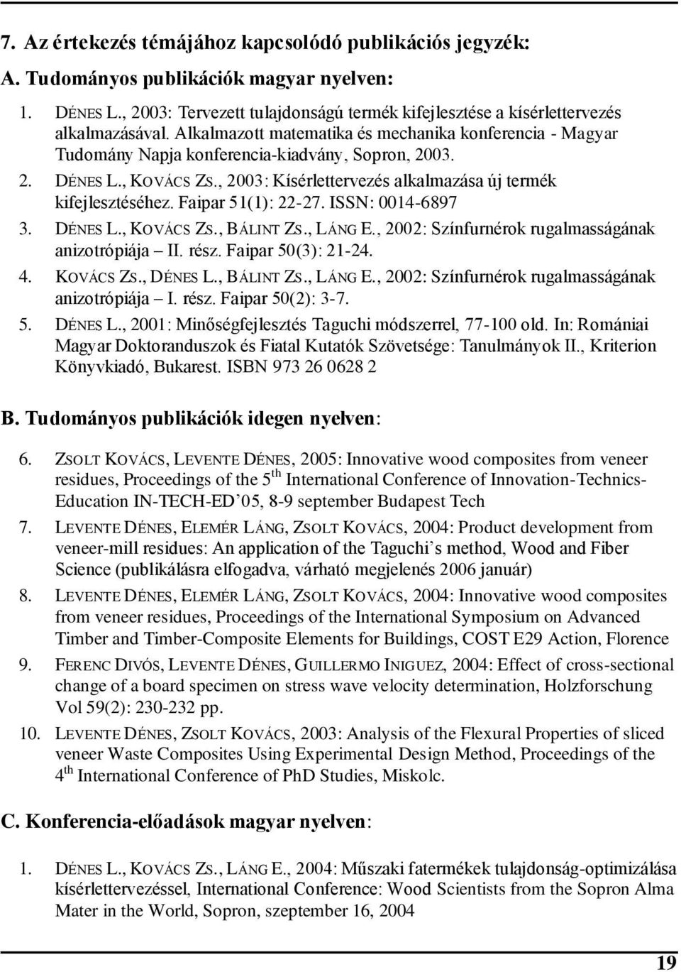 Faipar 5(): 22-27. ISSN: 004-6897 3. DÉNES L., KOVÁCS ZS., BÁLINT ZS., LÁNG E., 2002: Színfurnérok rugalmasságának anizotrópiája II. rész. Faipar 50(3): 2-24. 4. KOVÁCS ZS., DÉNES L., BÁLINT ZS., LÁNG E., 2002: Színfurnérok rugalmasságának anizotrópiája I. rész. Faipar 50(2): 3-7.