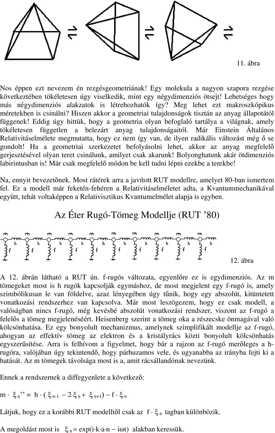 Eddig úgy hittük, hogy a geometia olyan befoglaló tatálya a ilágnak, amely tökéletesen független a belezát anyag tulajdonságaitól.