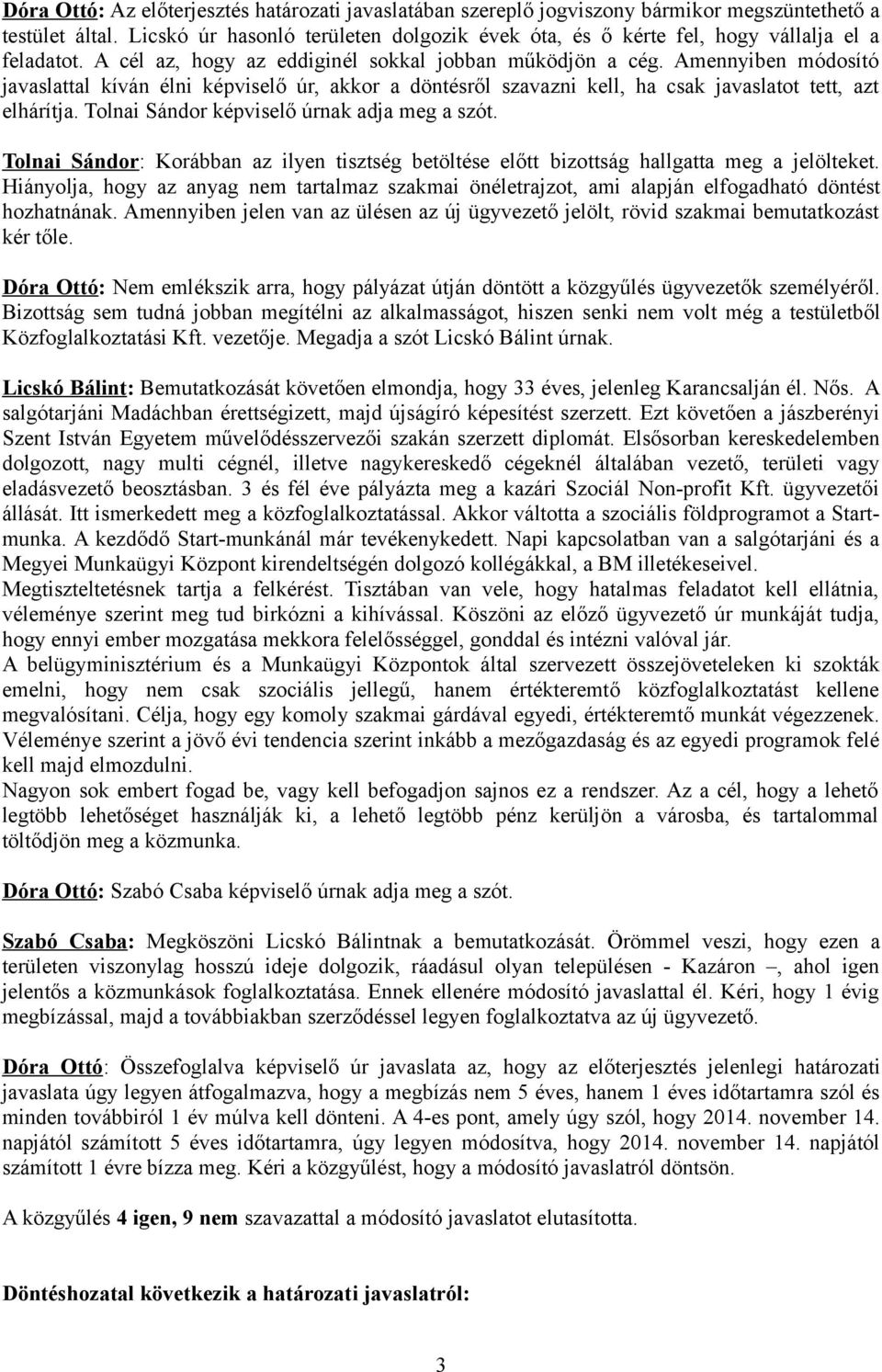 Amennyiben módosító javaslattal kíván élni képviselő úr, akkor a döntésről szavazni kell, ha csak javaslatot tett, azt elhárítja. Tolnai Sándor képviselő úrnak adja meg a szót.