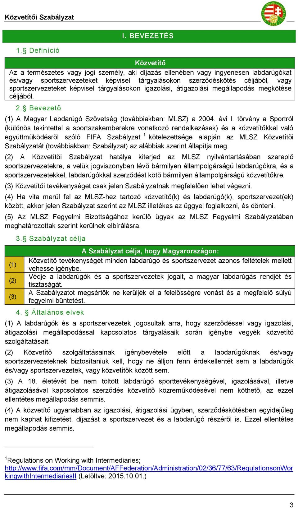 sportszervezeteket képvisel tárgyalásokon igazolási, átigazolási megállapodás megkötése céljából. 2. Bevezető (1) A Magyar Labdarúgó Szövetség (továbbiakban: MLSZ) a 2004. évi I.