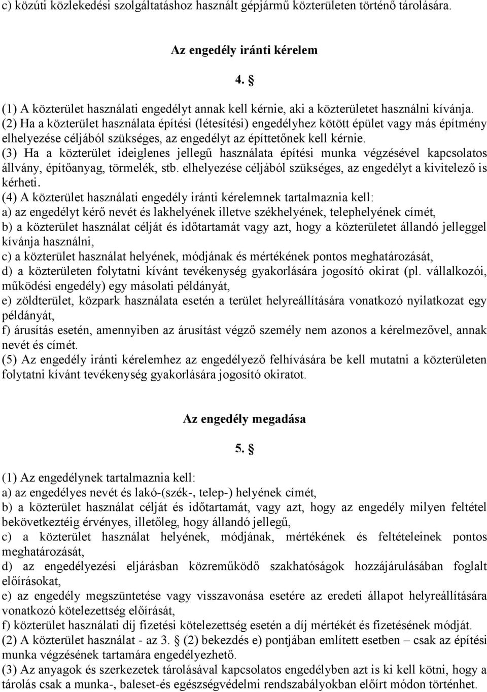 (2) Ha a közterület használata építési (létesítési) engedélyhez kötött épület vagy más építmény elhelyezése céljából szükséges, az engedélyt az építtetőnek kell kérnie.