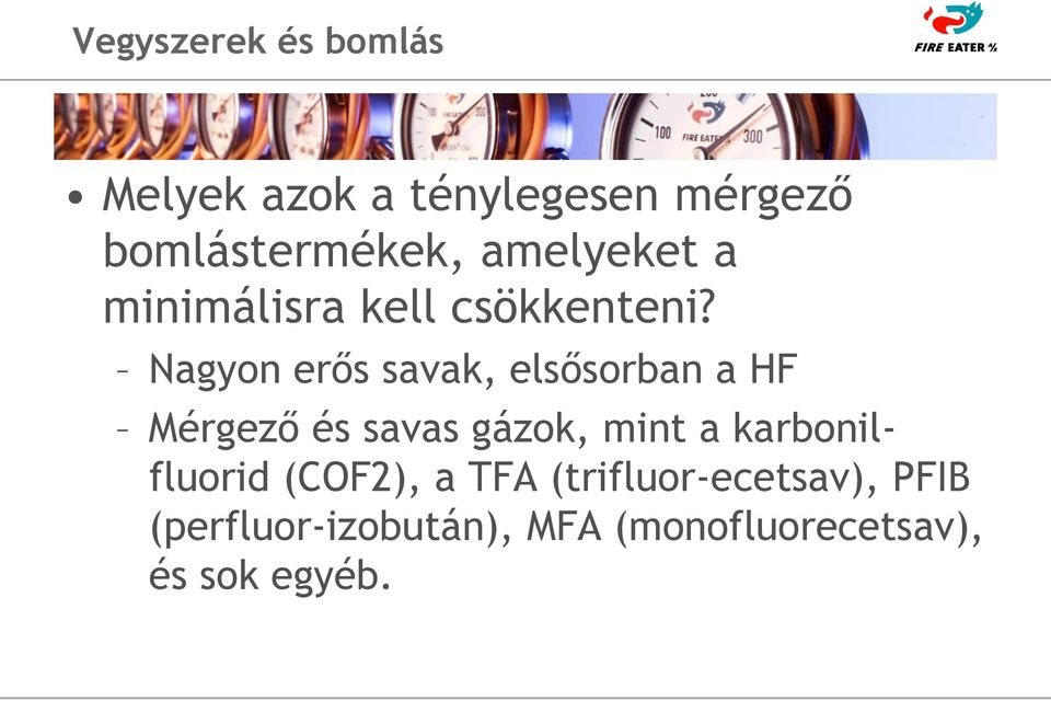 Nagyon erős savak, elsősorban a HF Mérgező és savas gázok, mint a