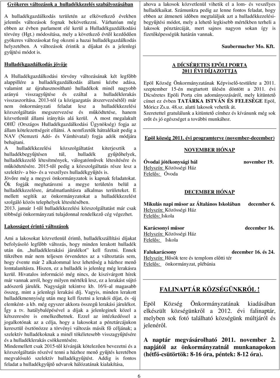 ) módosítása, mely a következı évtıl kezdıdıen gyökeres változásokat fog okozni a hazai hulladékgazdálkodás helyzetében. A változások érintik a díjakat és a jelenlegi győjtési módot is.