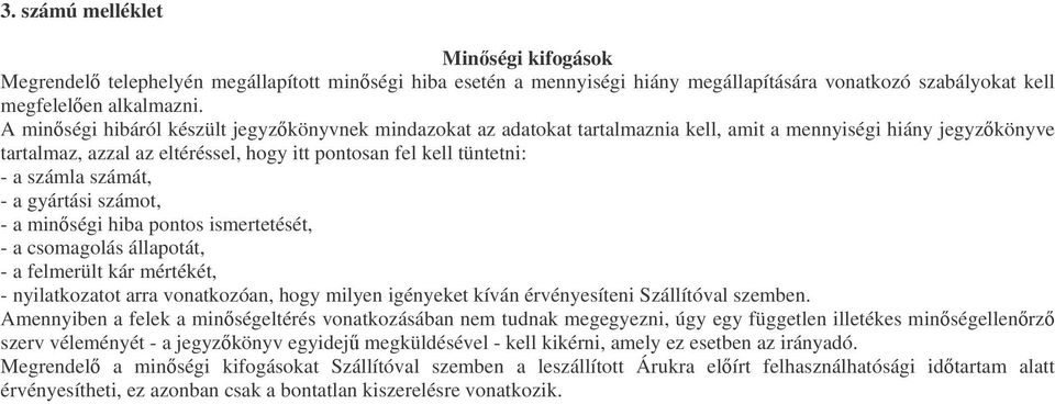 számát, - a gyártási számot, - a minségi hiba pontos ismertetését, - a csomagolás állapotát, - a felmerült kár mértékét, - nyilatkozatot arra vonatkozóan, hogy milyen igényeket kíván érvényesíteni