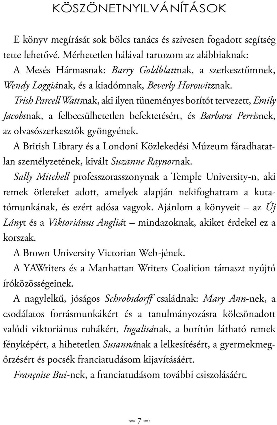 Trish Parcell Wattsnak, aki ilyen tüneményes borítót tervezett, Emily Jacobsnak, a felbecsülhetetlen befektetésért, és Barbara Perrisnek, az olvasószerkesztők gyöngyének.