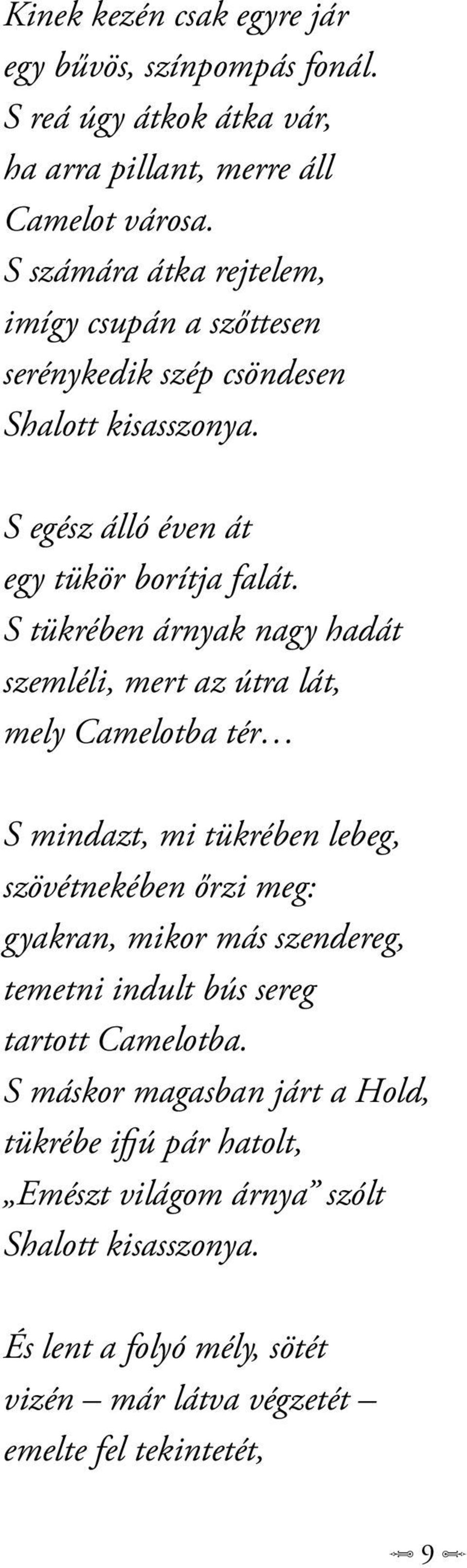 S tükrében árnyak nagy hadát szemléli, mert az útra lát, mely Camelotba tér S mindazt, mi tükrében lebeg, szövétnekében őrzi meg: gyakran, mikor más szendereg,