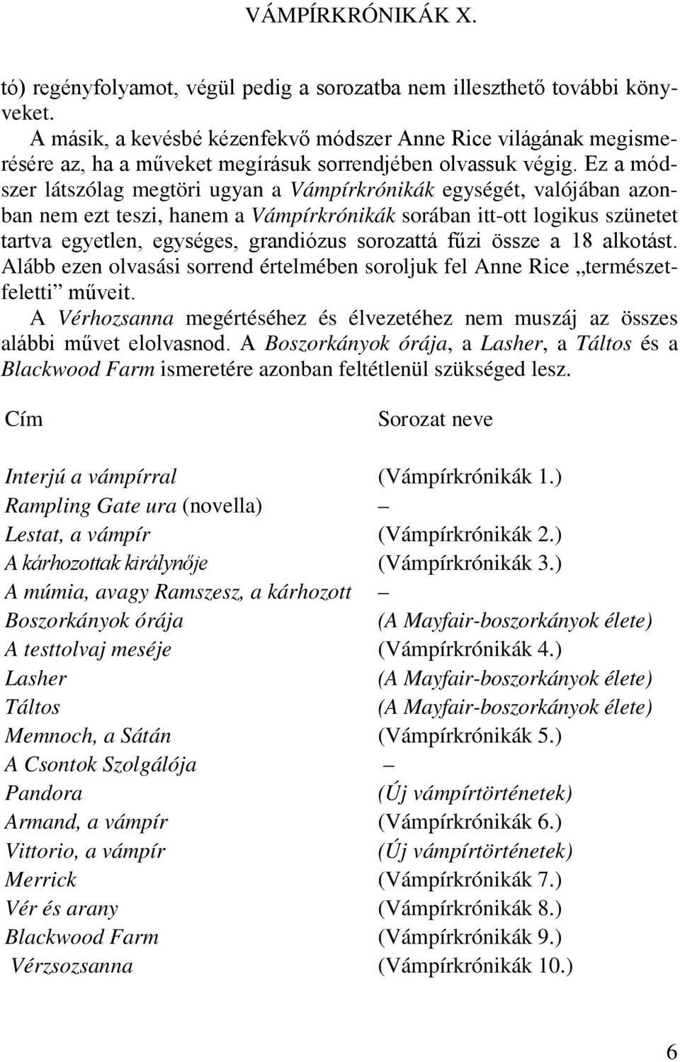 Ez a módszer látszólag megtöri ugyan a Vámpírkrónikák egységét, valójában azonban nem ezt teszi, hanem a Vámpírkrónikák sorában itt-ott logikus szünetet tartva egyetlen, egységes, grandiózus