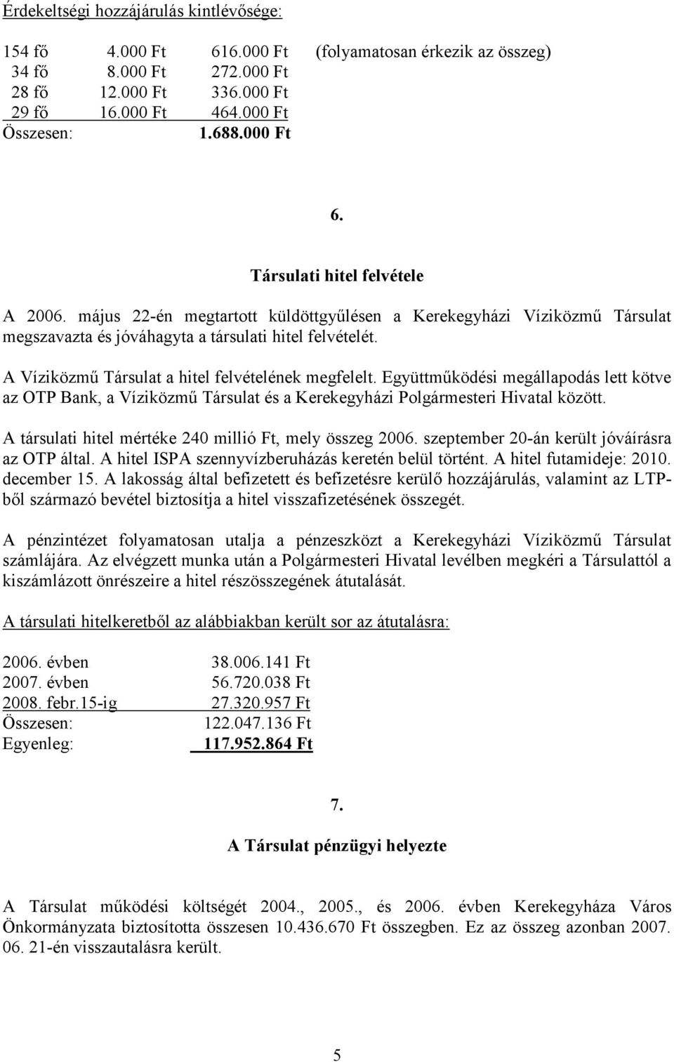 A Víziközmű Társulat a hitel felvételének megfelelt. Együttműködési megállapodás lett kötve az OTP Bank, a Víziközmű Társulat és a Kerekegyházi Polgármesteri Hivatal között.