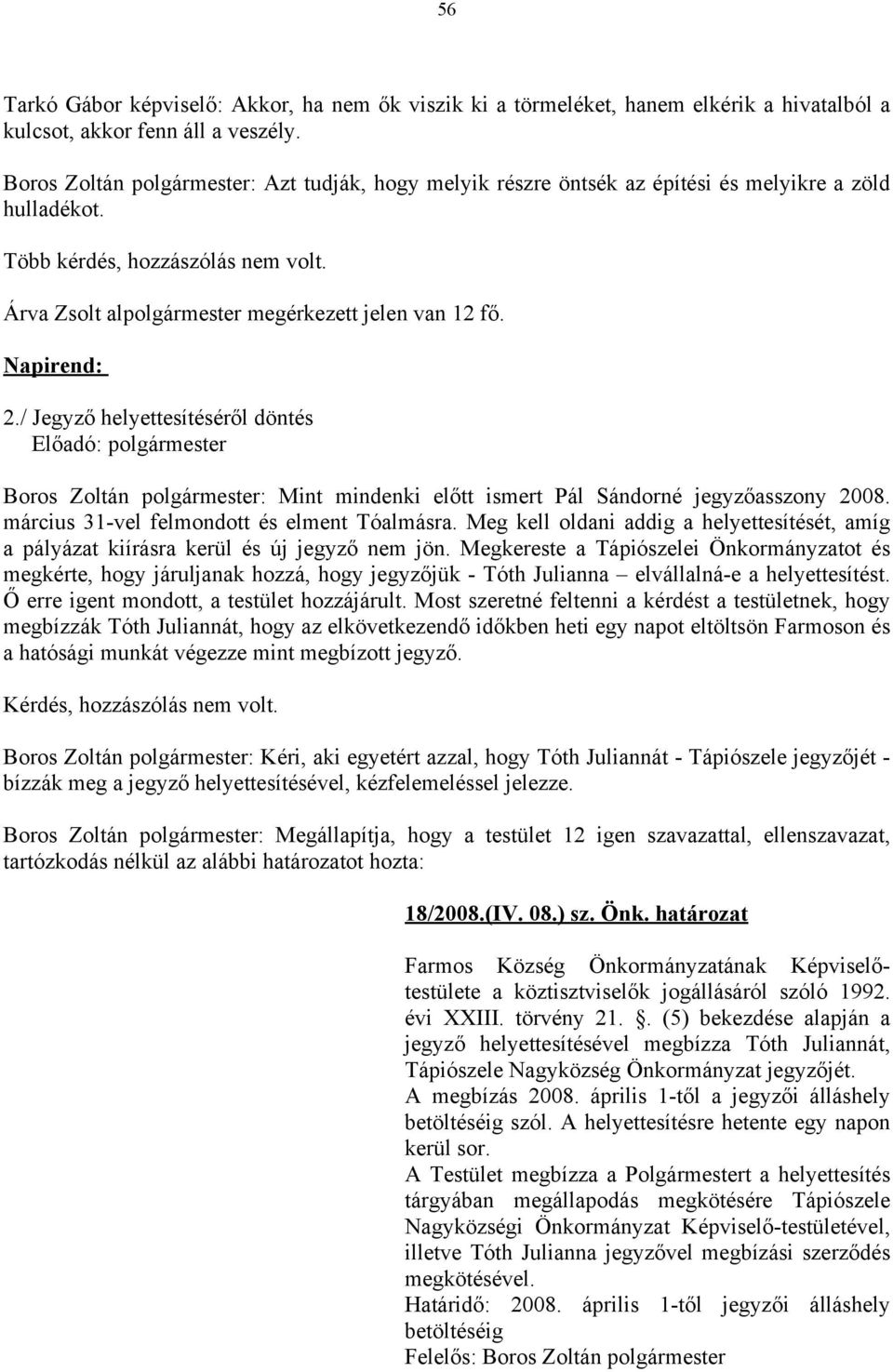 Napirend: 2./ Jegyző helyettesítéséről döntés Előadó: polgármester Boros Zoltán polgármester: Mint mindenki előtt ismert Pál Sándorné jegyzőasszony 2008. március 31-vel felmondott és elment Tóalmásra.