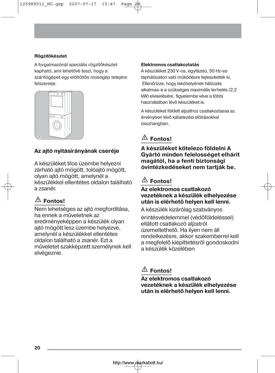 Ellenőrizze, hogy lakóhelyének hálózata alkalmas-e a szükséges maximális terhelés (2,2 kw) elviselésére, figyelembe véve a többi használatban lévő készüléket is.