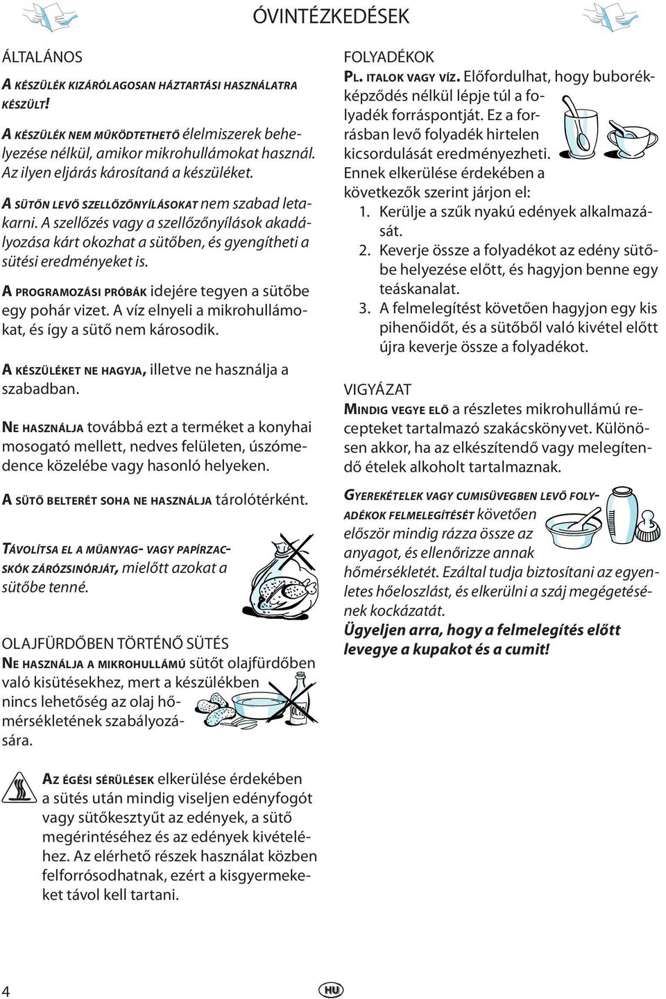 A PROGRAMOZÁSI PRÓBÁK idjér tgyn a sütőb gy pohár vizt. A víz lnyli a mikrohullámokat, és így a sütő nm károsodik. A KÉSZÜLÉKET NE HAGYJA, illtv n használja a szabadban.