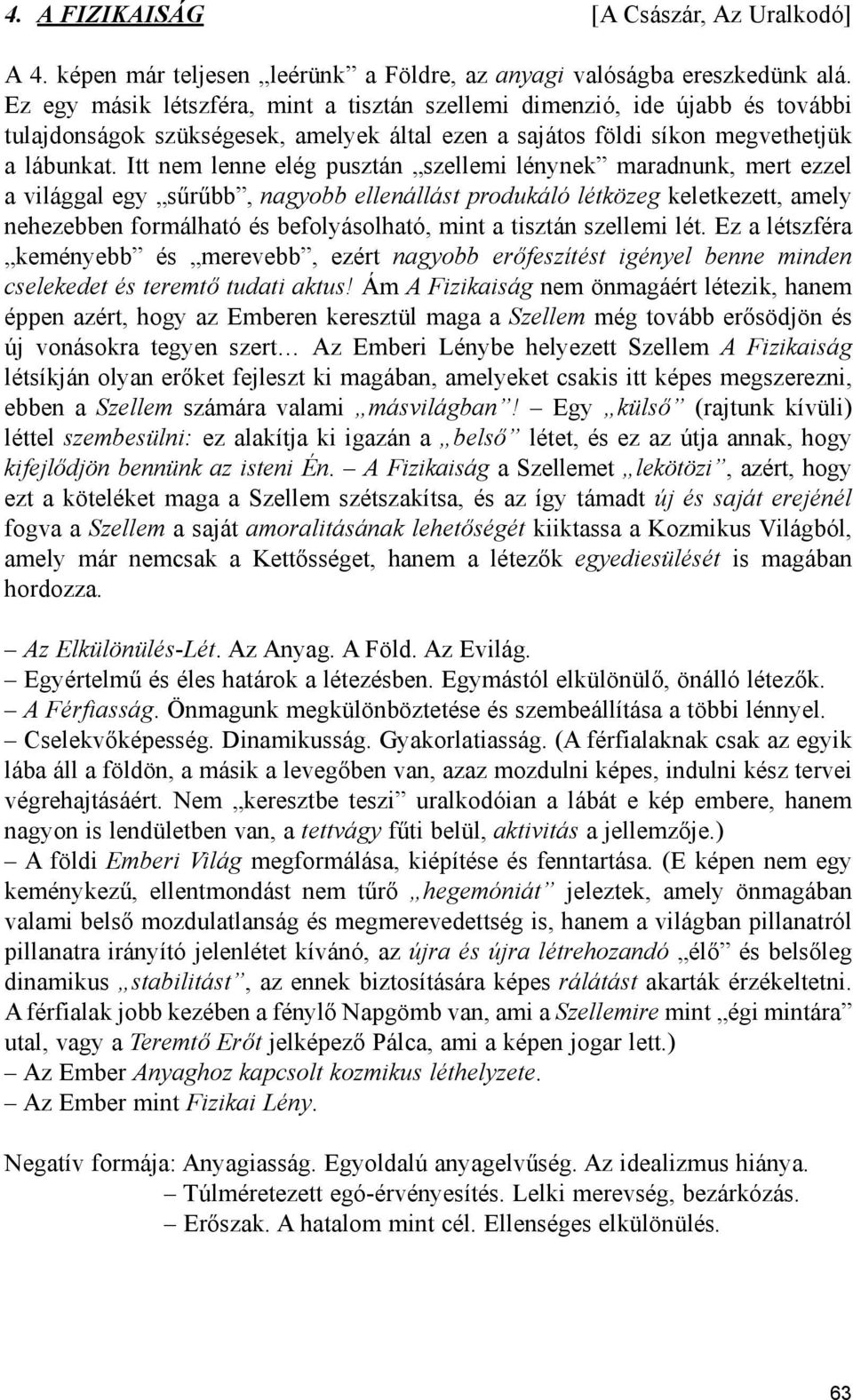 Itt nem lenne elég pusztán szellemi lénynek maradnunk, mert ezzel a világgal egy sűrűbb, nagyobb ellenállást produkáló létközeg keletkezett, amely nehezebben formálható és befolyásolható, mint a