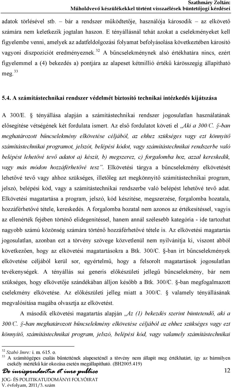 32 A bűncselekménynek alsó értékhatára nincs, ezért figyelemmel a (4) bekezdés a) pontjára az alapeset kétmillió értékű kárösszegig állapítható meg. 33 5.4. A számítástechnikai rendszer védelmét biztosító technikai intézkedés kijátszása A 300/E.