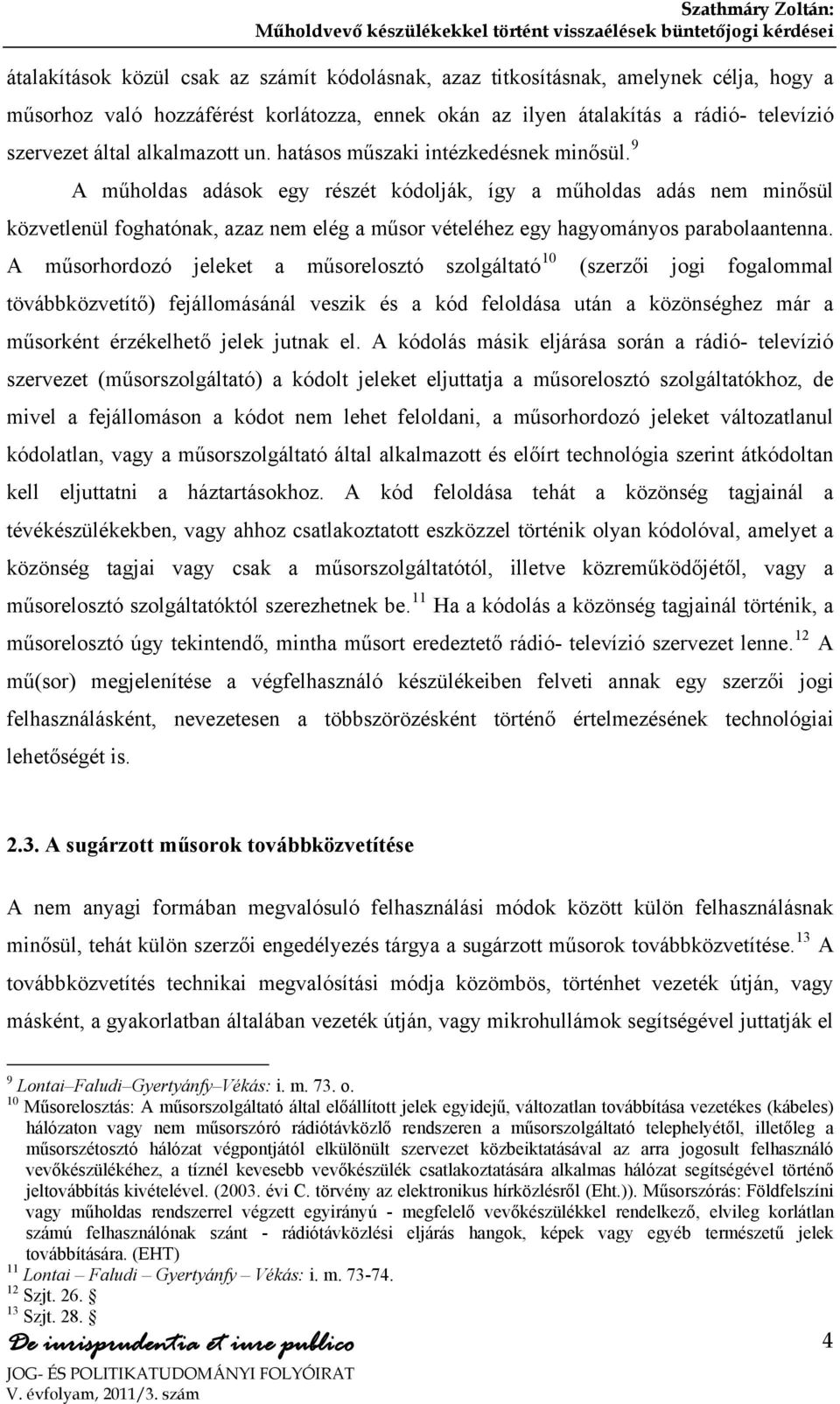 9 A műholdas adások egy részét kódolják, így a műholdas adás nem minősül közvetlenül foghatónak, azaz nem elég a műsor vételéhez egy hagyományos parabolaantenna.