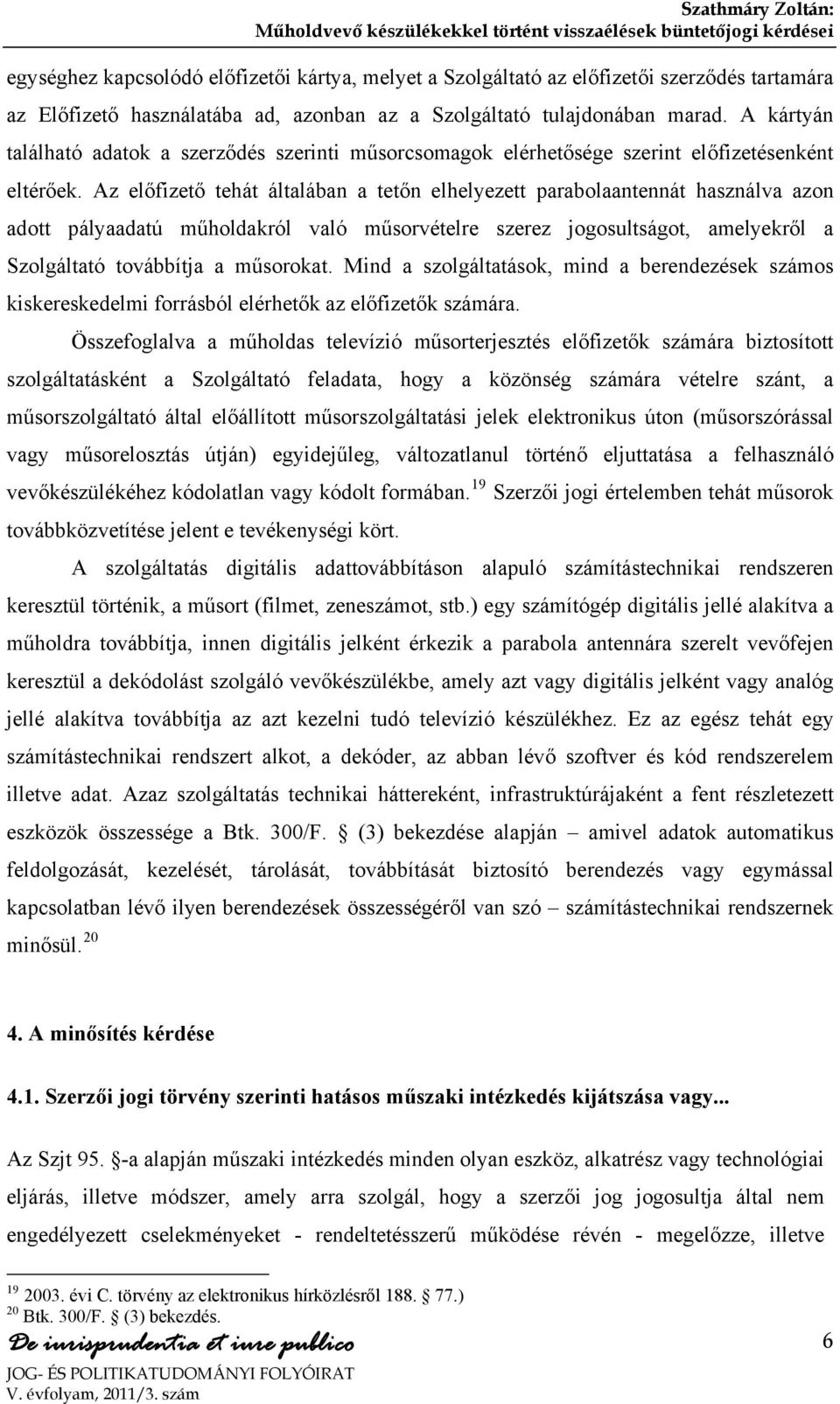 Az előfizető tehát általában a tetőn elhelyezett parabolaantennát használva azon adott pályaadatú műholdakról való műsorvételre szerez jogosultságot, amelyekről a Szolgáltató továbbítja a műsorokat.