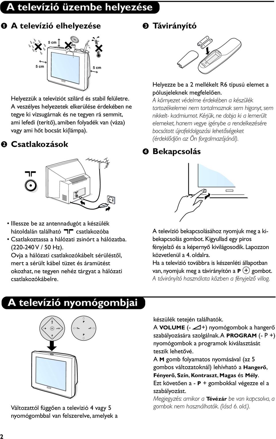 é Csatlakozások Helyezze be a 2 mellékelt R6 típusú elemet a pólusjeleknek megfelelően. A környezet védelme érdekében a készülék tartozékelemei nem tartalmaznak sem higanyt, sem nikkelt- kadmiumot.