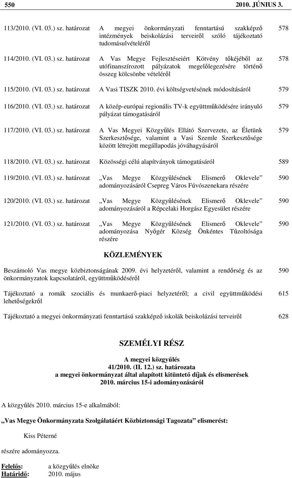 határozat A Vas Megye Fejlesztéseiért Kötvény tıkéjébıl az utófinanszírozott pályázatok megelılegezésére történı összeg kölcsönbe vételérıl 578 578 115/2010. (VI. 03.) sz. határozat A Vasi TISZK 2010.