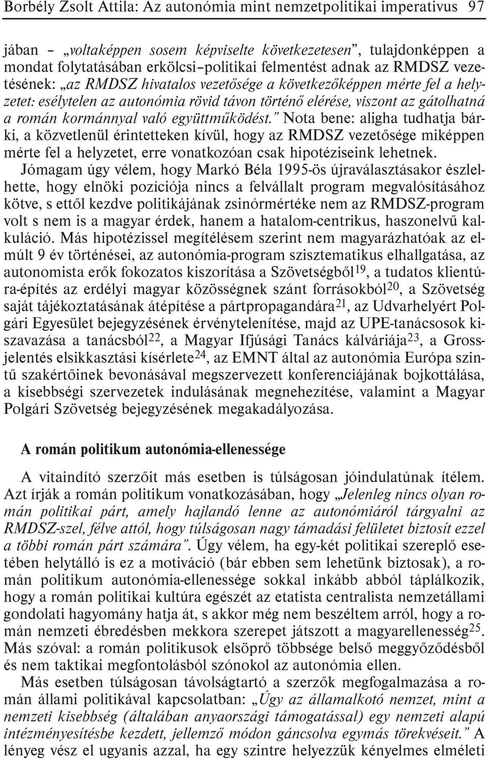 együttmûködést. Nota bene: aligha tudhatja bárki, a közvetlenül érintetteken kívül, hogy az RMDSZ vezetõsége miképpen mérte fel a helyzetet, erre vonatkozóan csak hipotéziseink lehetnek.