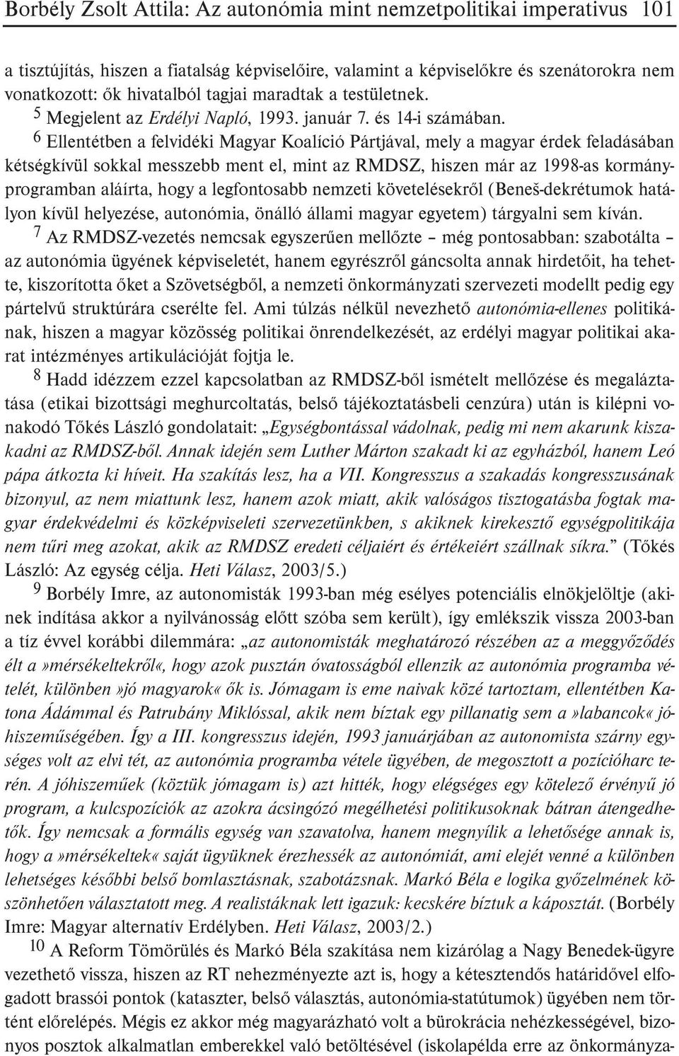 6 Ellentétben a felvidéki Magyar Koalíció Pártjával, mely a magyar érdek feladásában kétségkívül sokkal messzebb ment el, mint az RMDSZ, hiszen már az 1998-as kormányprogramban aláírta, hogy a