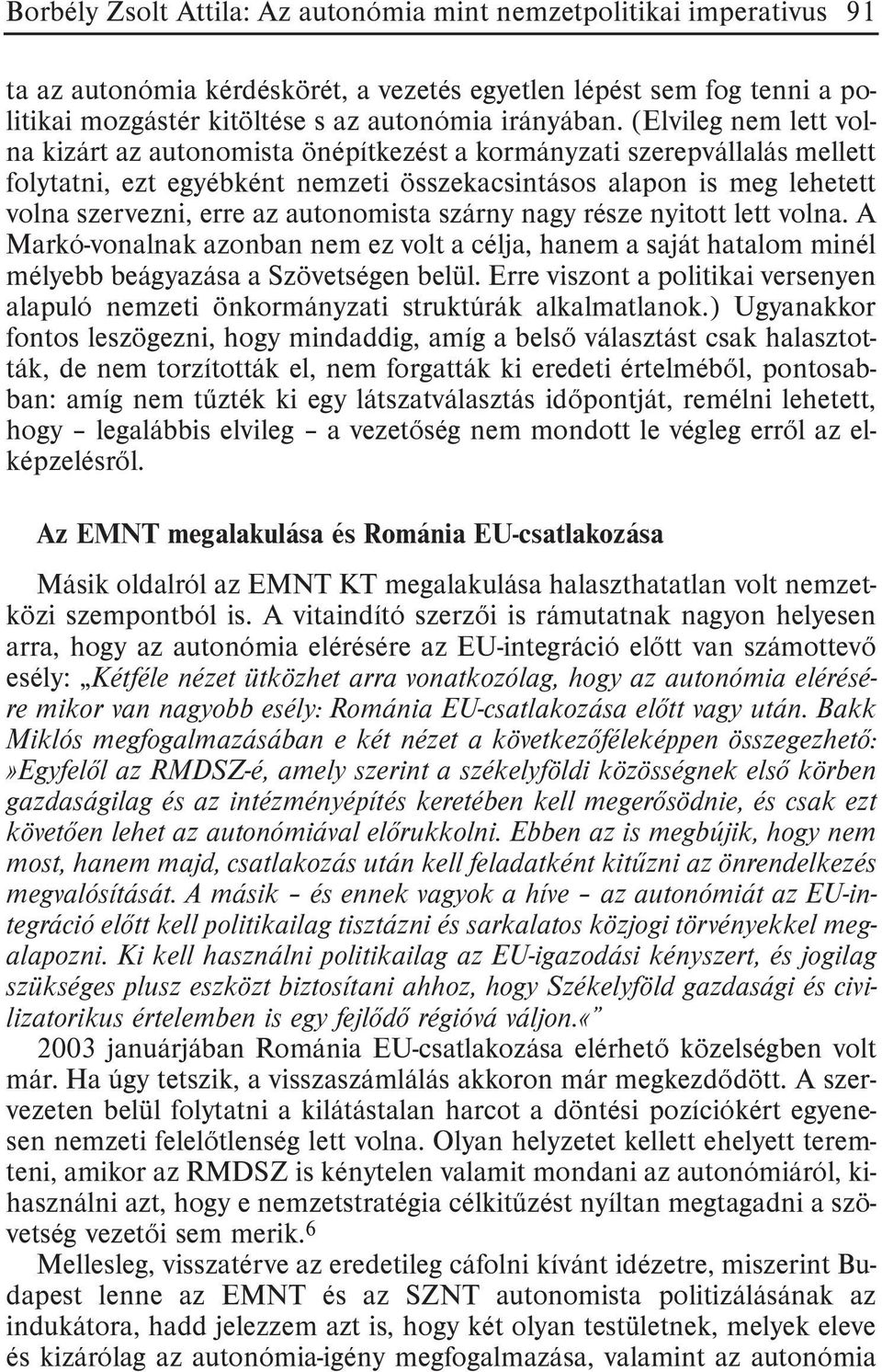 autonomista szárny nagy része nyitott lett volna. A Markó-vonalnak azonban nem ez volt a célja, hanem a saját hatalom minél mélyebb beágyazása a Szövetségen belül.