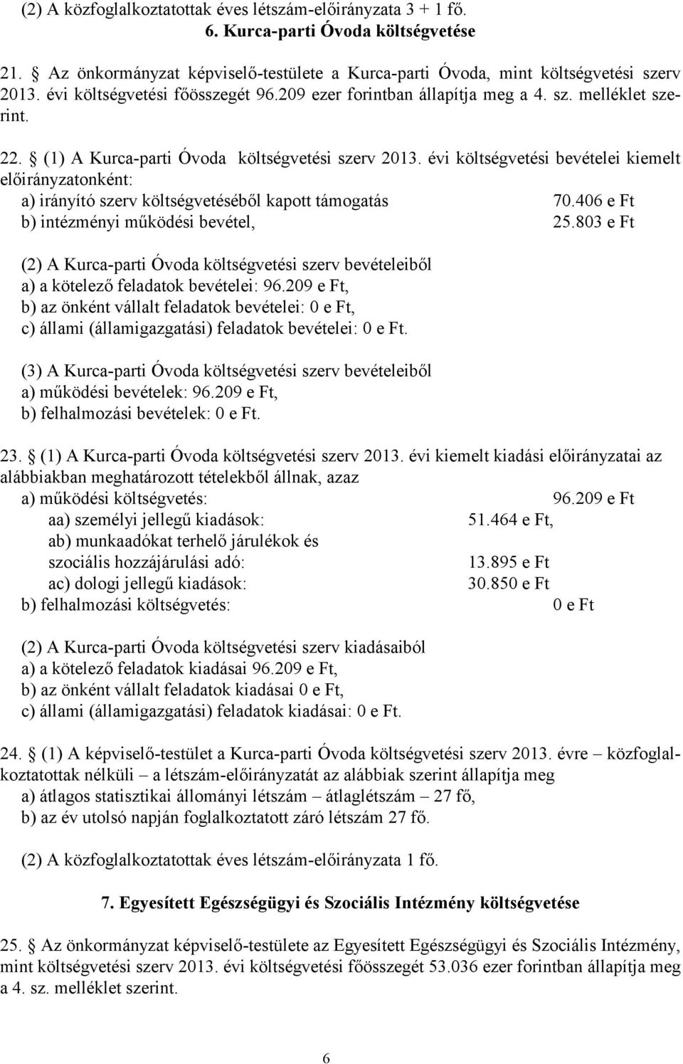 évi költségvetési bevételei kiemelt előirányzatonként: a) irányító szerv költségvetéséből kapott támogatás 70.406 e Ft b) intézményi működési bevétel, 25.