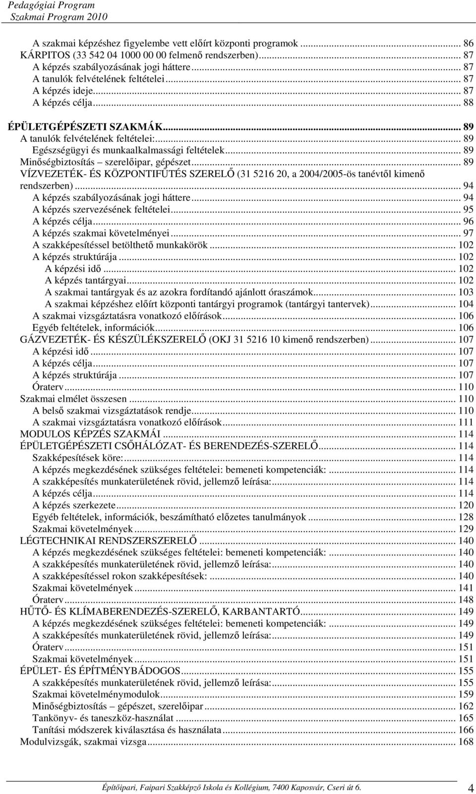 .. 89 Egészségügyi és munkaalkalmassági feltételek... 89 Minőségbiztosítás szerelőipar, gépészet... 89 VÍZVEZETÉK- ÉS KÖZPONTIFŰTÉS SZERELŐ (31 5216 20, a 2004/2005-ös tanévtől kimenő rendszerben).