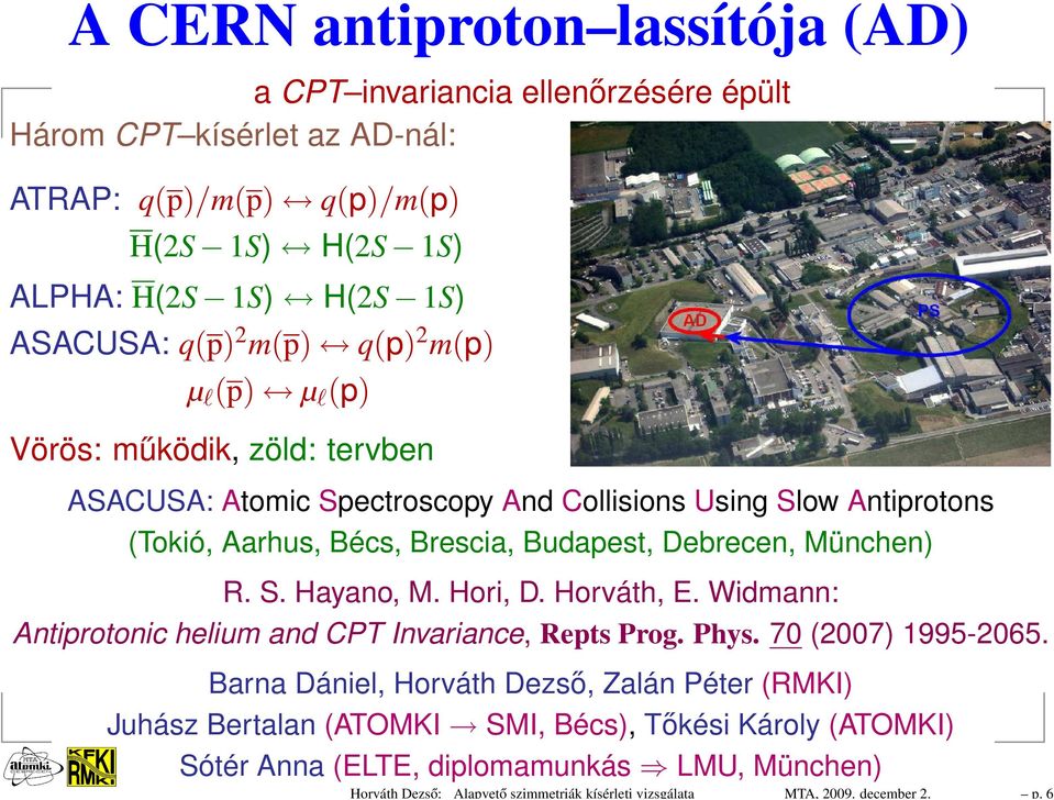 6 A CERN antiproton lassítója (AD) a CPT invariancia ellenőrzésére épült Három CPT kísérlet az AD-nál: ATRAP: q(p)/m(p) q(p)/m(p) H(2S 1S) H(2S 1S) ALPHA: H(2S 1S) H(2S 1S) ASACUSA: