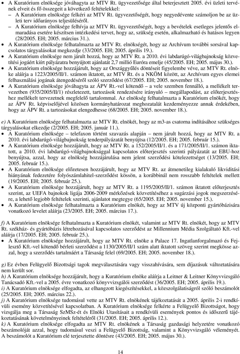 ügyvezetőségét, hogy a bevételek esetleges jelentős elmaradása esetére készítsen intézkedési tervet, hogy az, szükség esetén, alkalmazható és hatásos legyen (28/2005. EH; 2005. március 31.).