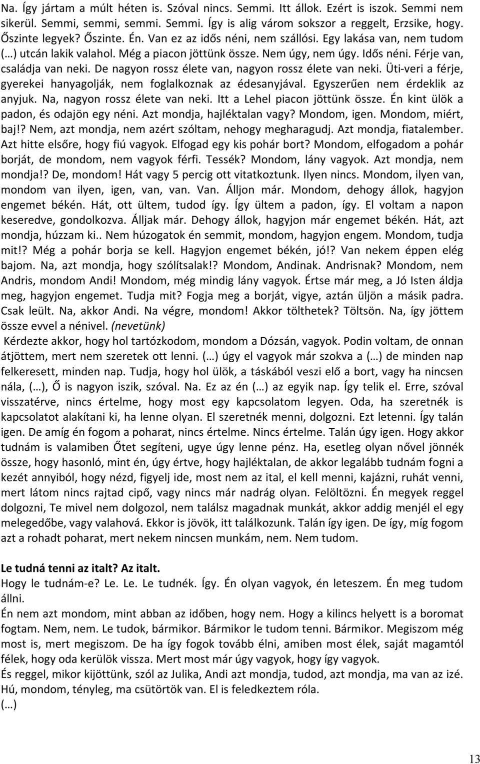 De nagyon rossz élete van, nagyon rossz élete van neki. Üti-veri a férje, gyerekei hanyagolják, nem foglalkoznak az édesanyjával. Egyszerűen nem érdeklik az anyjuk. Na, nagyon rossz élete van neki.