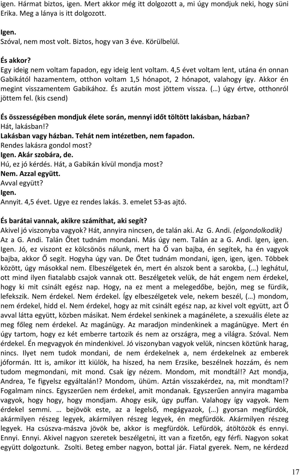 Akkor én megint visszamentem Gabikához. És azután most jöttem vissza. ( ) úgy értve, otthonról jöttem fel. (kis csend) És összességében mondjuk élete során, mennyi időt töltött lakásban, házban?