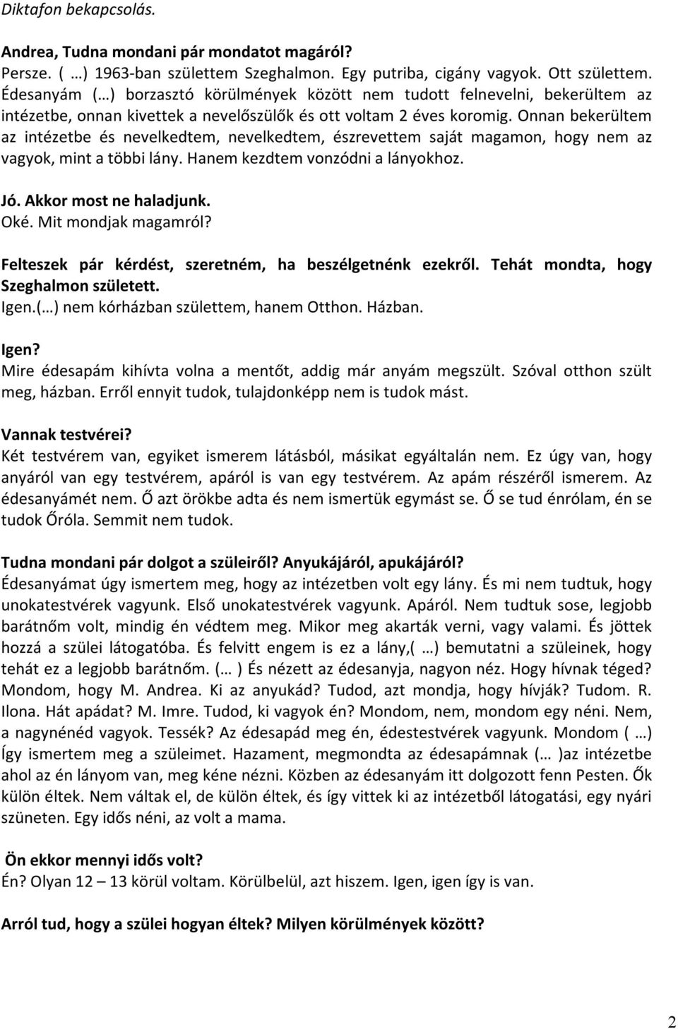 Onnan bekerültem az intézetbe és nevelkedtem, nevelkedtem, észrevettem saját magamon, hogy nem az vagyok, mint a többi lány. Hanem kezdtem vonzódni a lányokhoz. Jó. Akkor most ne haladjunk. Oké.