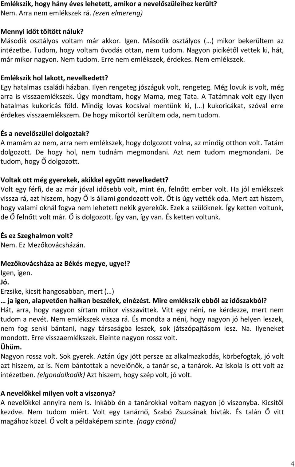 Nem emlékszek. Emlékszik hol lakott, nevelkedett? Egy hatalmas családi házban. Ilyen rengeteg jószáguk volt, rengeteg. Még lovuk is volt, még arra is visszaemlékszek. Úgy mondtam, hogy Mama, meg Tata.