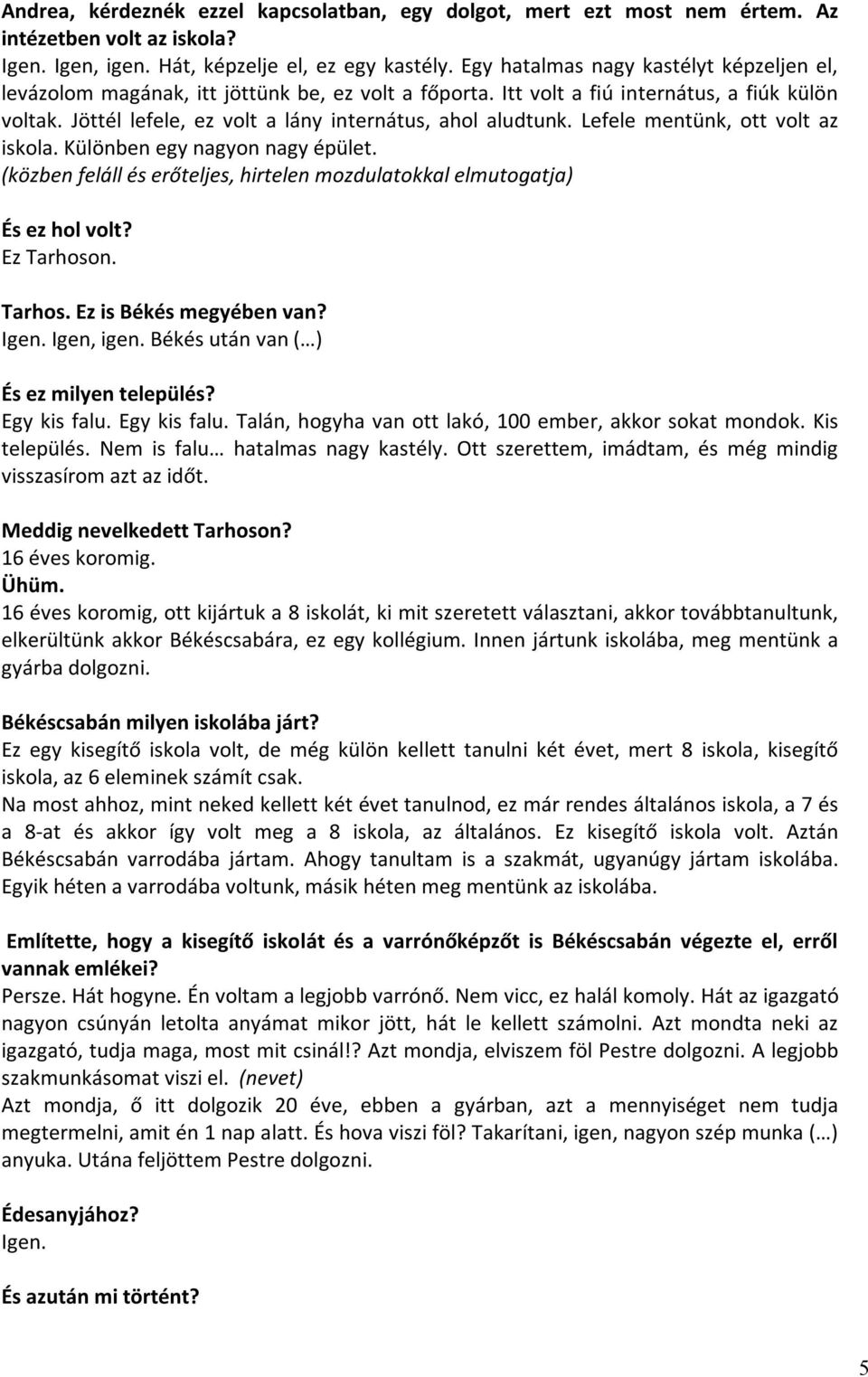 Lefele mentünk, ott volt az iskola. Különben egy nagyon nagy épület. (közben feláll és erőteljes, hirtelen mozdulatokkal elmutogatja) És ez hol volt? Ez Tarhoson. Tarhos. Ez is Békés megyében van?