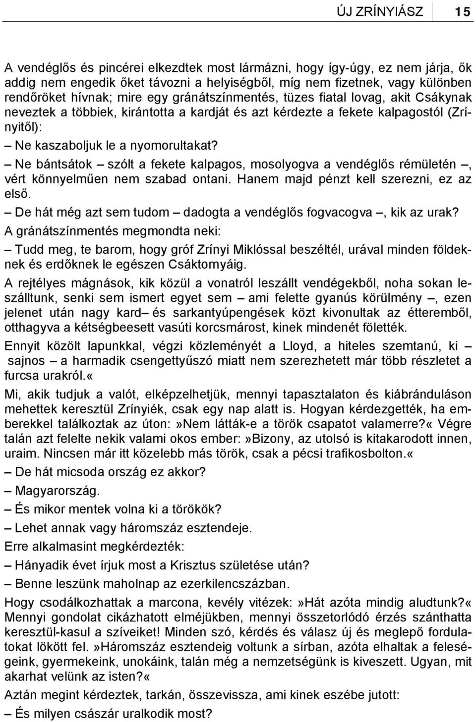 Ne bántsátok szólt a fekete kalpagos, mosolyogva a vendéglős rémületén, vért könnyelműen nem szabad ontani. Hanem majd pénzt kell szerezni, ez az első.