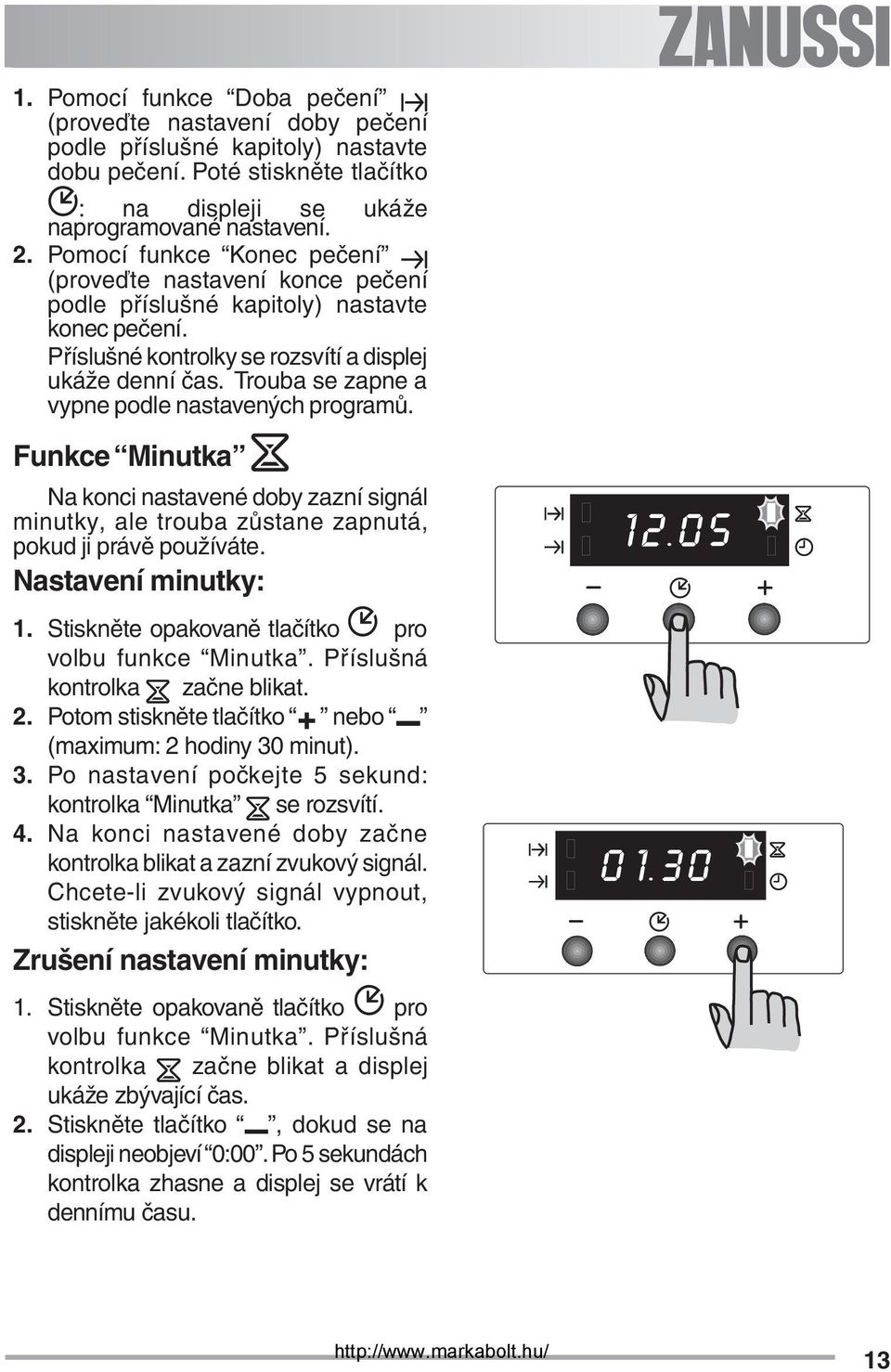 Trouba se zapne a vypne podle nastavených programů. Funkce Minutka Na konci nastavené doby zazní signál minutky, ale trouba zůstane zapnutá, pokud ji právě používáte. Nastavení minutky: 1.