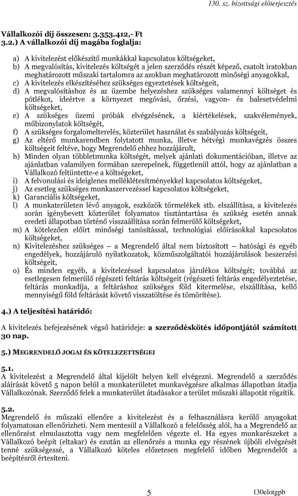 ) A vállalkozói díj magába foglalja: a) A kivitelezést előkészítő munkákkal kapcsolatos költségeket, b) A megvalósítás, kivitelezés költségét a jelen szerződés részét képező, csatolt iratokban