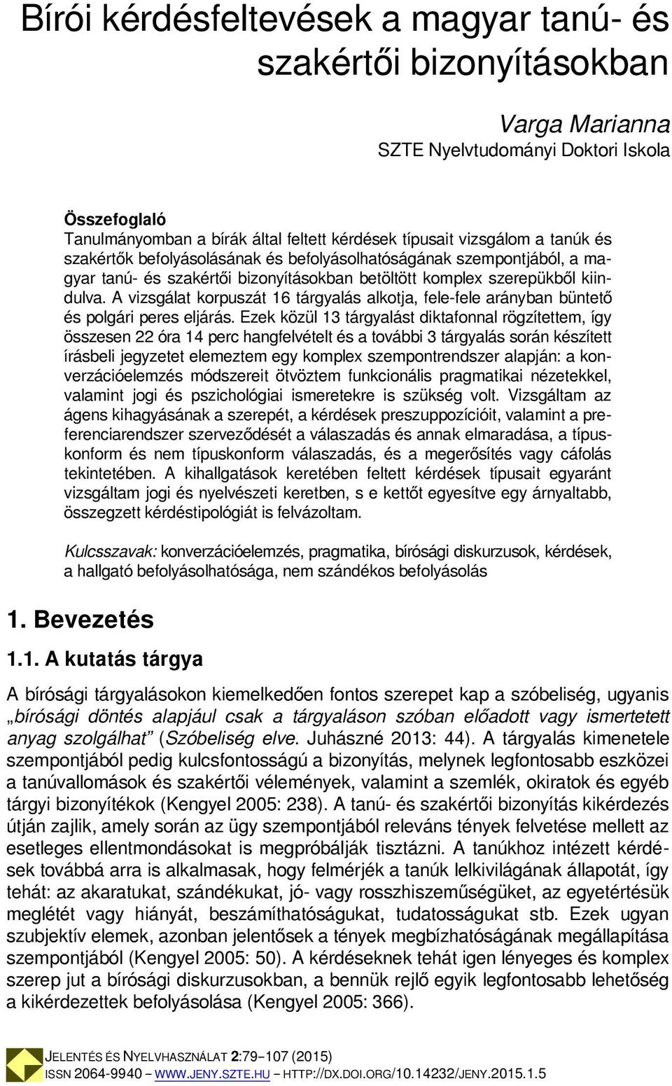 A vizsgálat korpuszát 16 tárgyalás alkotja, fele-fele arányban büntető és polgári peres eljárás.