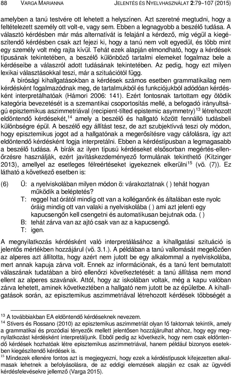 A választó kérdésben már más alternatívát is felajánl a kérdező, míg végül a kiegészítendő kérdésben csak azt fejezi ki, hogy a tanú nem volt egyedül, és több mint egy személy volt még rajta kívül.