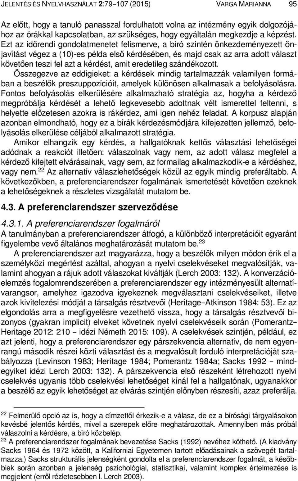 Ezt az időrendi gondolatmenetet felismerve, a bíró szintén önkezdeményezett önjavítást végez a (10)-es példa első kérdésében, és majd csak az arra adott választ követően teszi fel azt a kérdést, amit