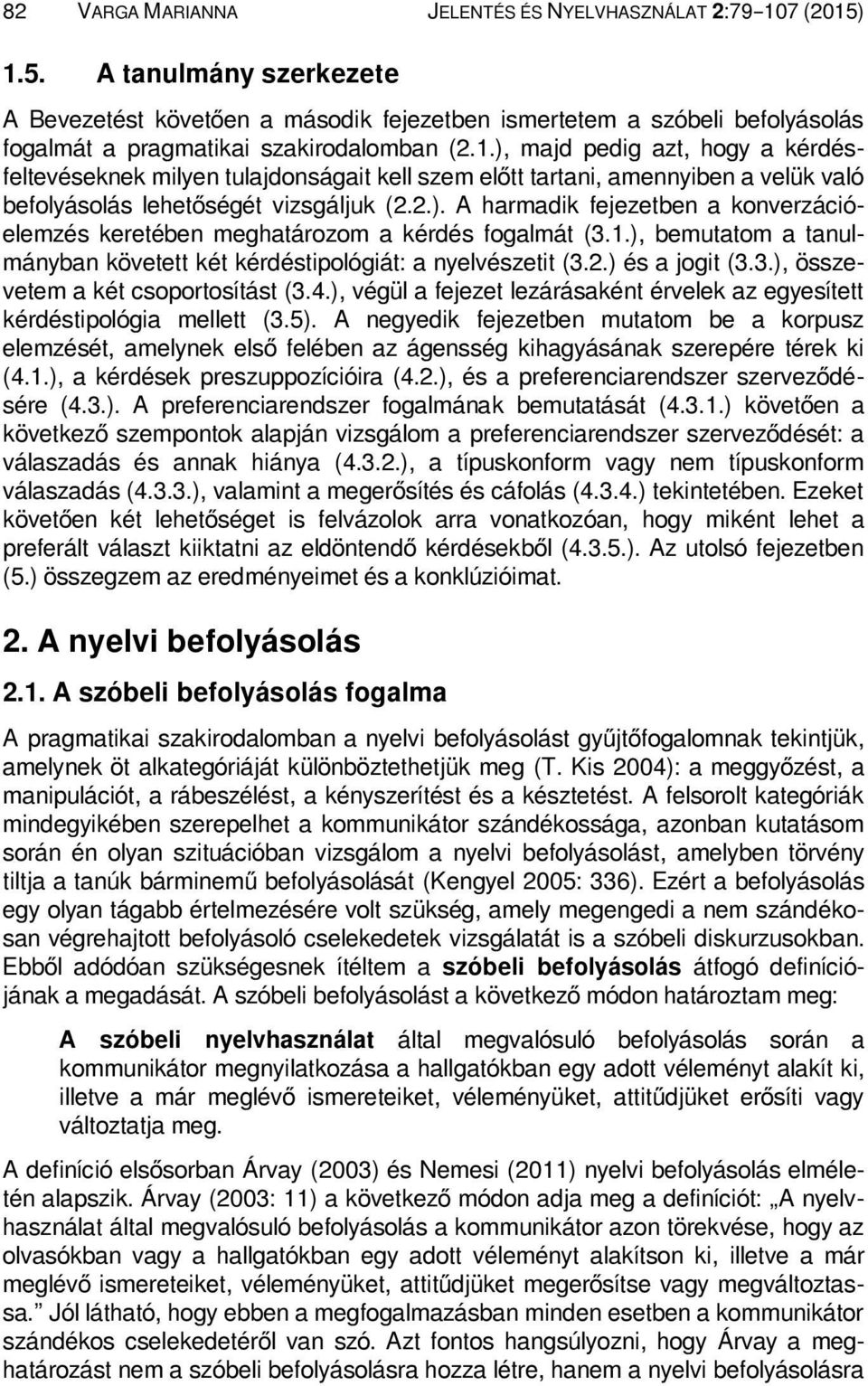 2.). A harmadik fejezetben a konverzációelemzés keretében meghatározom a kérdés fogalmát (3.1.), bemutatom a tanulmányban követett két kérdéstipológiát: a nyelvészetit (3.2.) és a jogit (3.3.), összevetem a két csoportosítást (3.