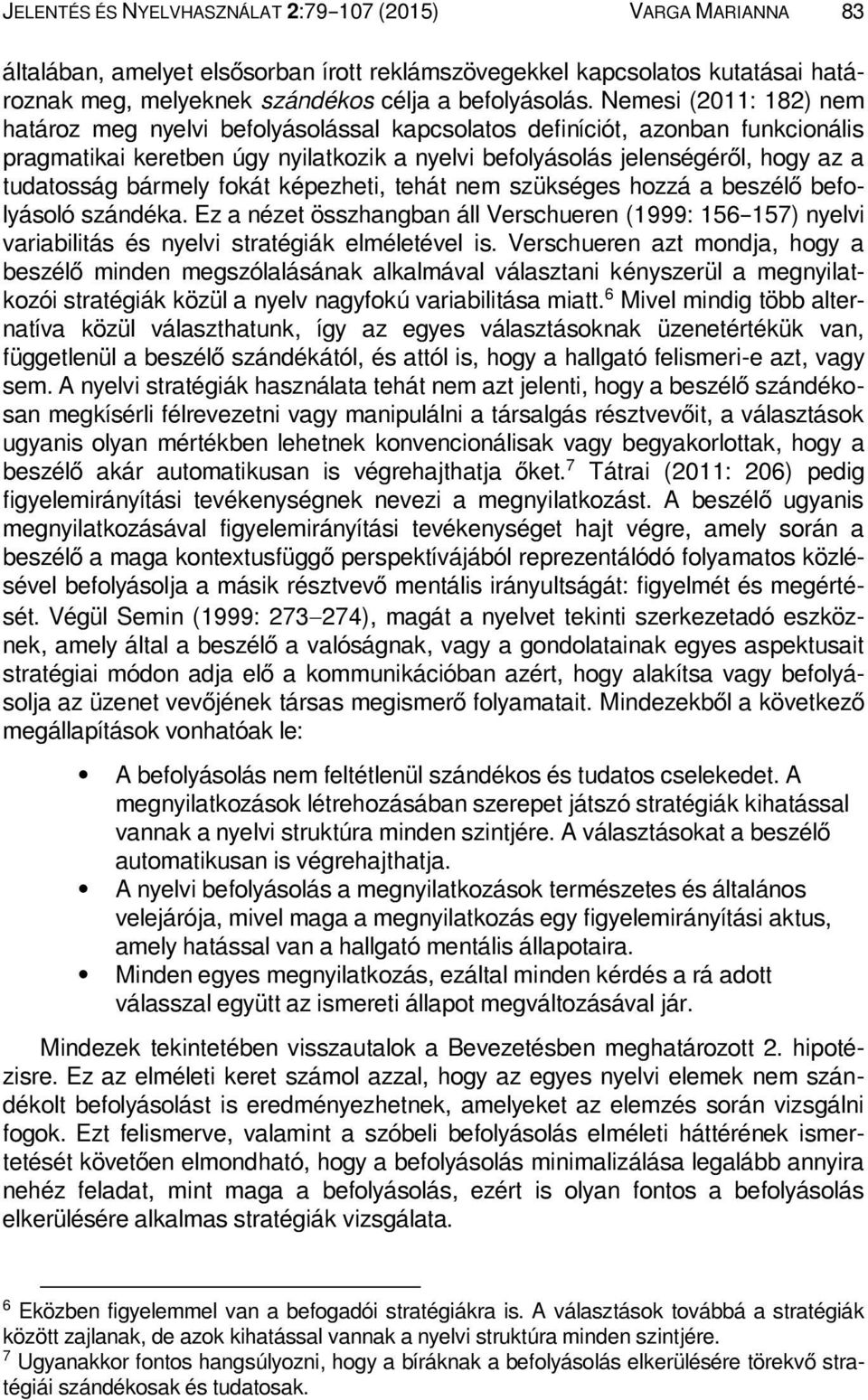 bármely fokát képezheti, tehát nem szükséges hozzá a beszélő befolyásoló szándéka. Ez a nézet összhangban áll Verschueren (1999: 156 157) nyelvi variabilitás és nyelvi stratégiák elméletével is.