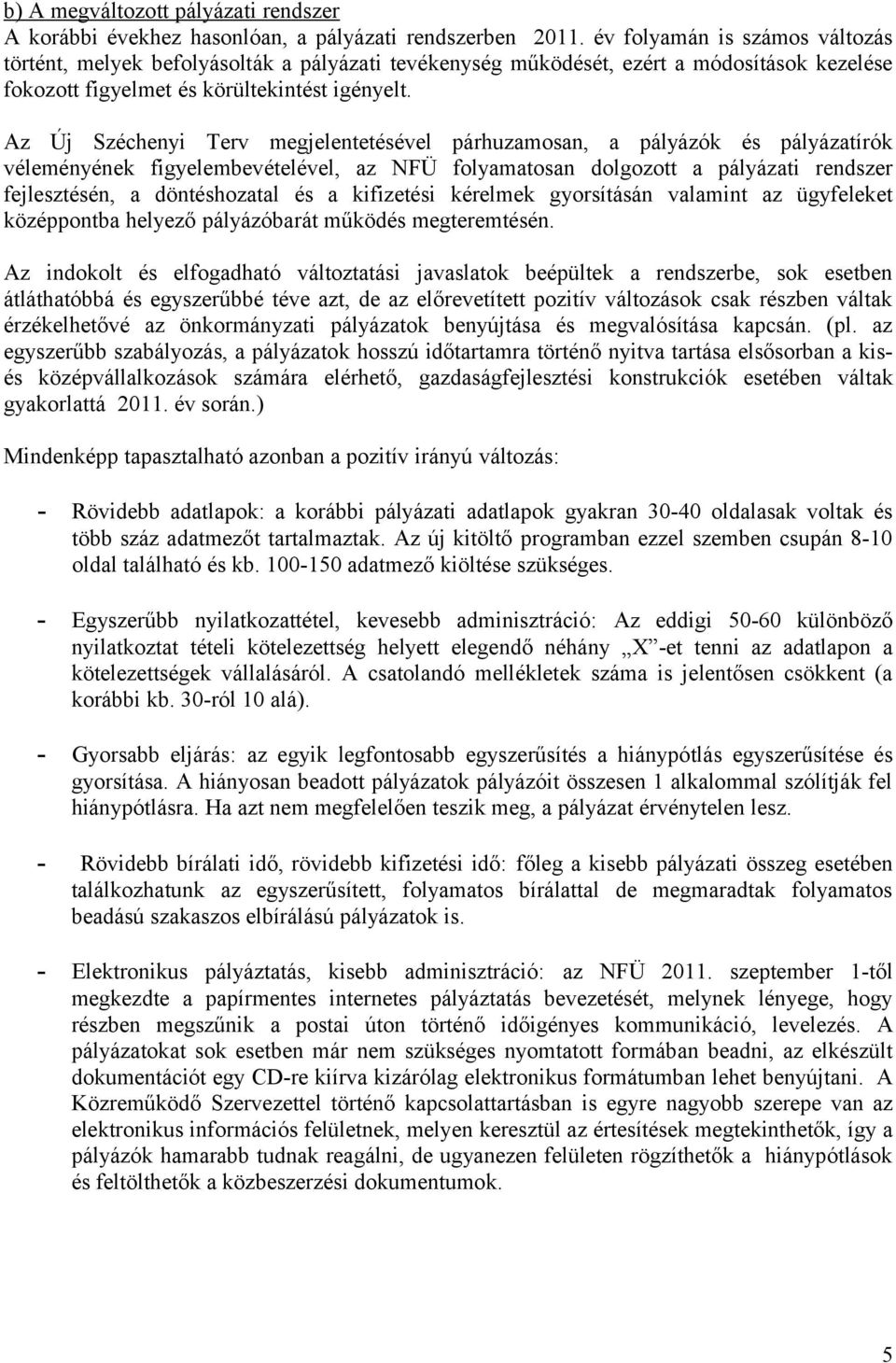 Az Új Széchenyi Terv megjelentetésével párhuzamosan, a pályázók és pályázatírók véleményének figyelembevételével, az NFÜ folyamatosan dolgozott a pályázati rendszer fejlesztésén, a döntéshozatal és a