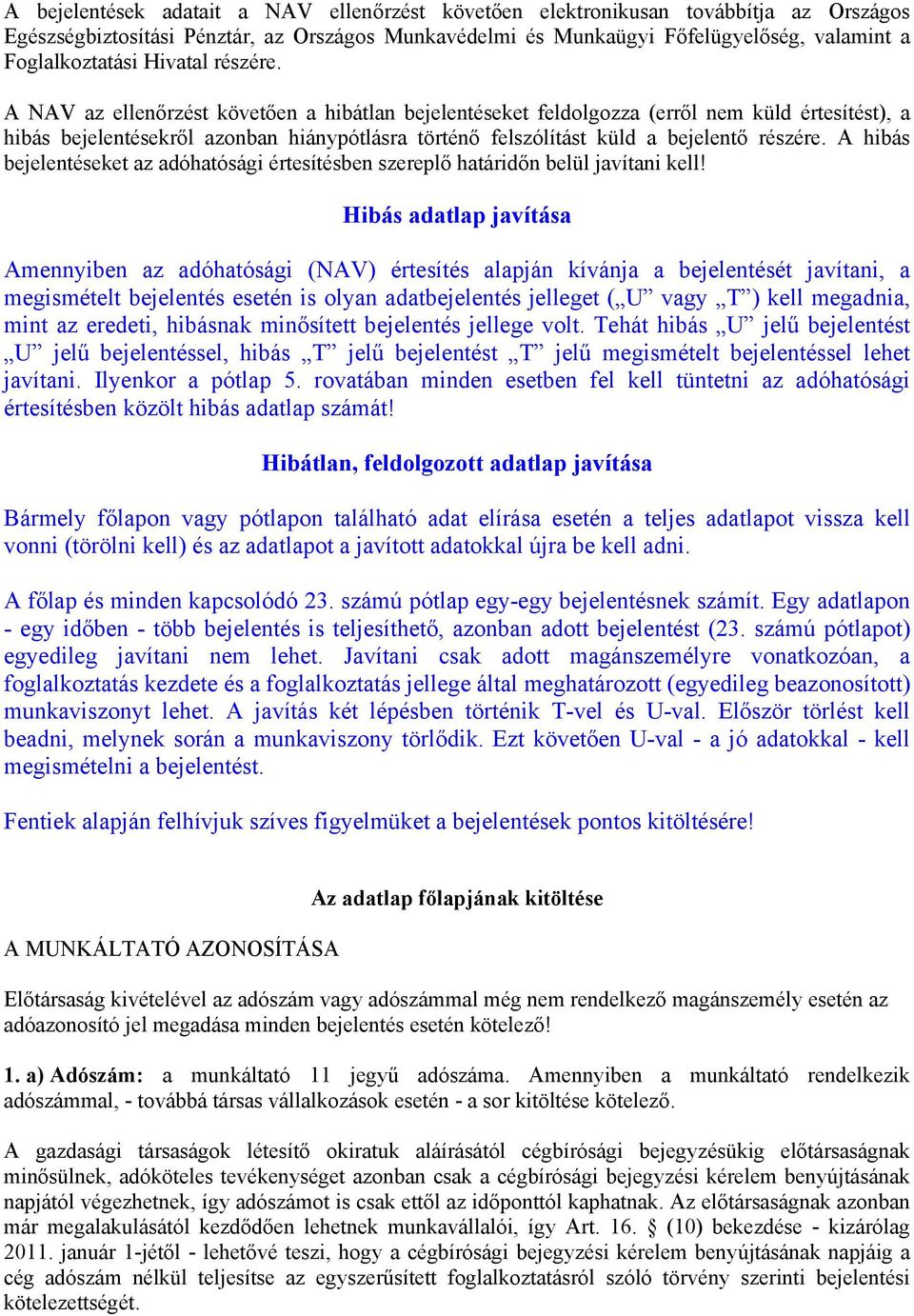 A NAV az ellenőrzést követően a hibátlan bejelentéseket feldolgozza (erről nem küld értesítést), a hibás bejelentésekről azonban hiánypótlásra történő felszólítást küld a bejelentő részére.