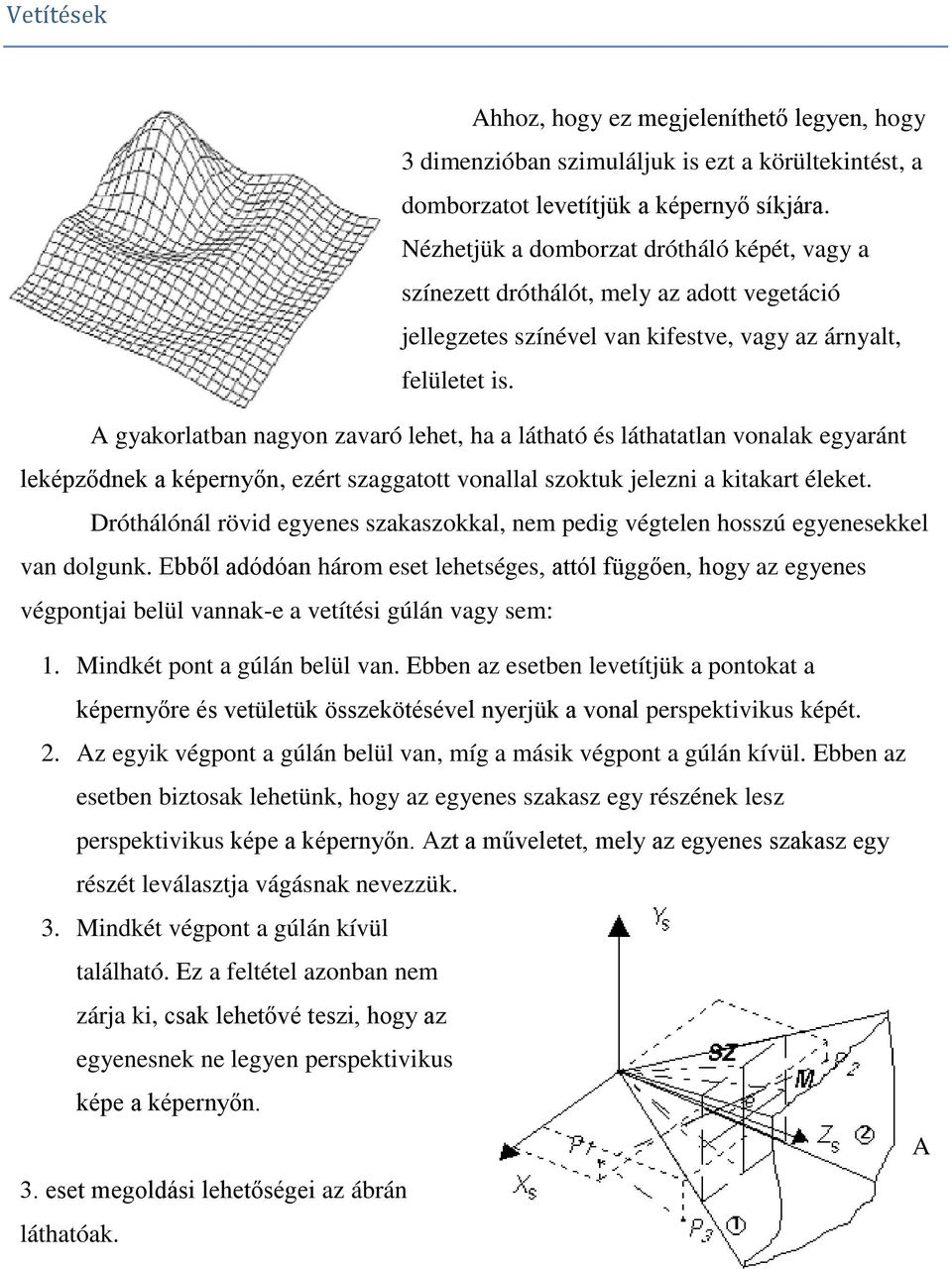 A gyakorlatban nagyon zavaró lehet, ha a látható és láthatatlan vonalak egyaránt leképződnek a képernyőn, ezért szaggatott vonallal szoktuk jelezni a kitakart éleket.