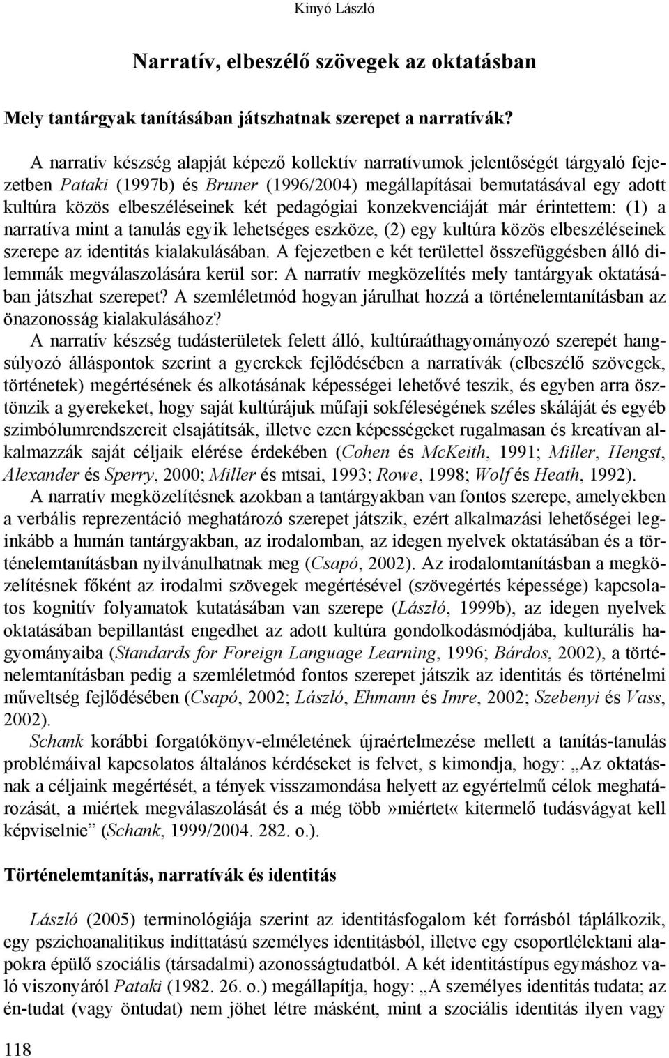 pedagógiai konzekvenciáját már érintettem: (1) a narratíva mint a tanulás egyik lehetséges eszköze, (2) egy kultúra közös elbeszéléseinek szerepe az identitás kialakulásában.