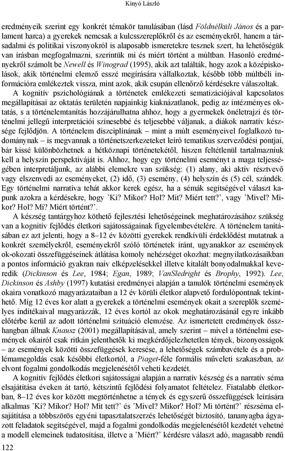 Hasonló eredményekről számolt be Newell és Winograd (1995), akik azt találták, hogy azok a középiskolások, akik történelmi elemző esszé megírására vállalkoztak, később több múltbéli információra