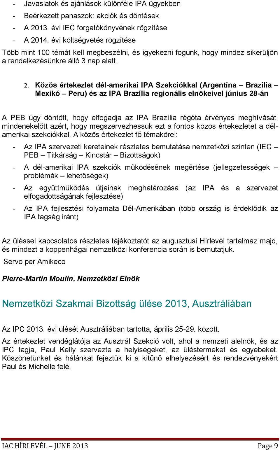 Közös értekezlet dél-amerikai IPA Szekciókkal (Argentína Brazília Mexikó Peru) és az IPA Brazília regionális elnökeivel június 28-án A PEB úgy döntött, hogy elfogadja az IPA Brazília régóta érvényes