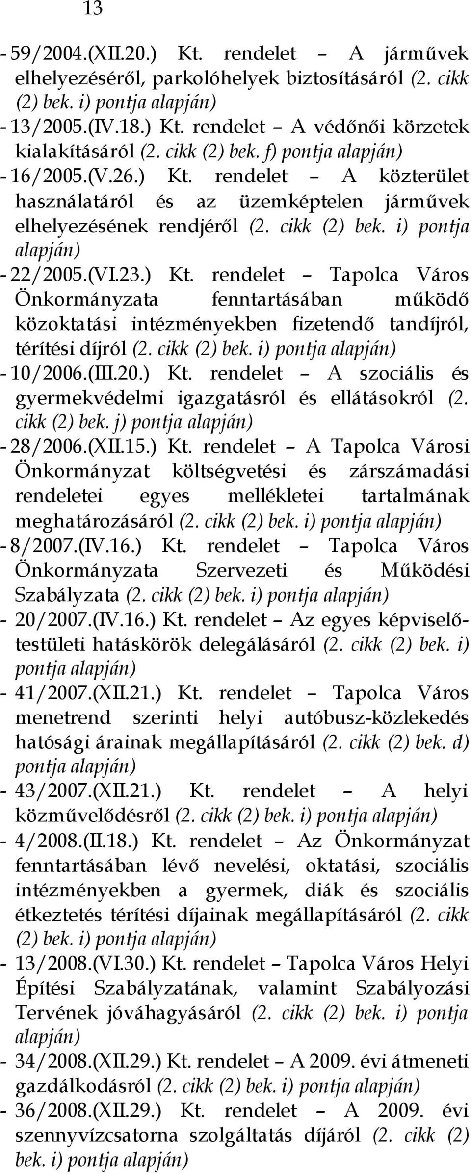 ) Kt. rendelet Tapolca Város Önkormányzata fenntartásában működő közoktatási intézményekben fizetendő tandíjról, térítési díjról (2. cikk (2) bek. i) pontja alapján) - 10/2006.(III.20.) Kt. rendelet A szociális és gyermekvédelmi igazgatásról és ellátásokról (2.