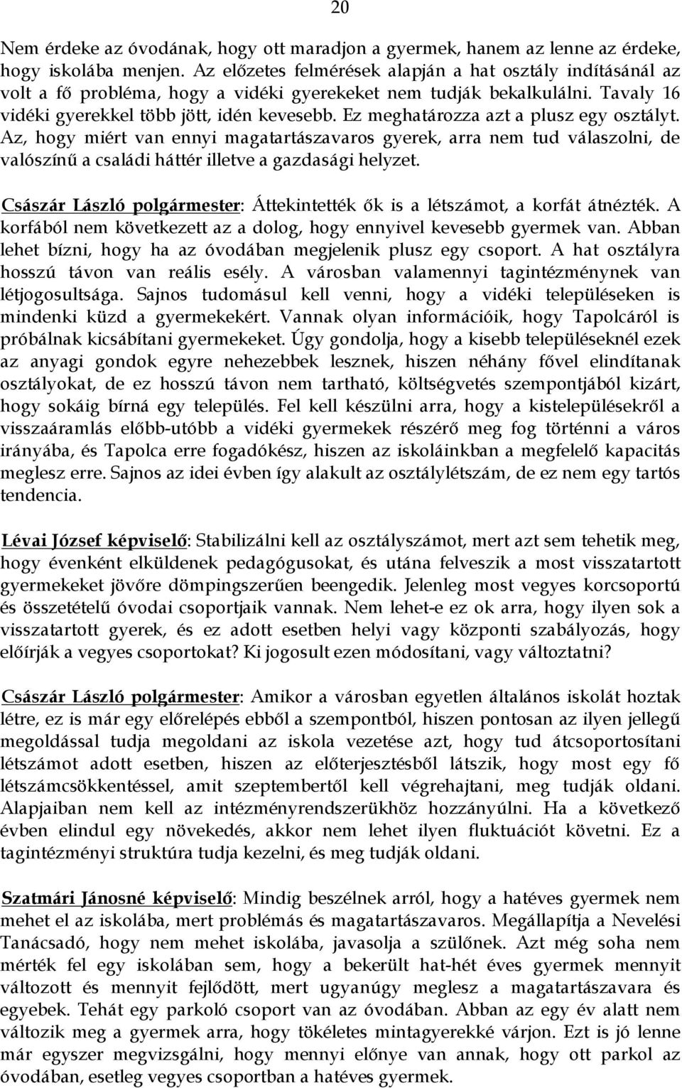 Ez meghatározza azt a plusz egy osztályt. Az, hogy miért van ennyi magatartászavaros gyerek, arra nem tud válaszolni, de valószínű a családi háttér illetve a gazdasági helyzet.